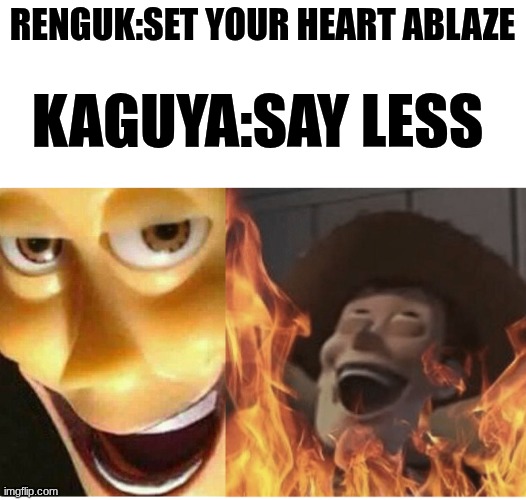 he takes everything litraly | RENGUK:SET YOUR HEART ABLAZE; KAGUYA:SAY LESS | image tagged in fire woody,demon slayer | made w/ Imgflip meme maker