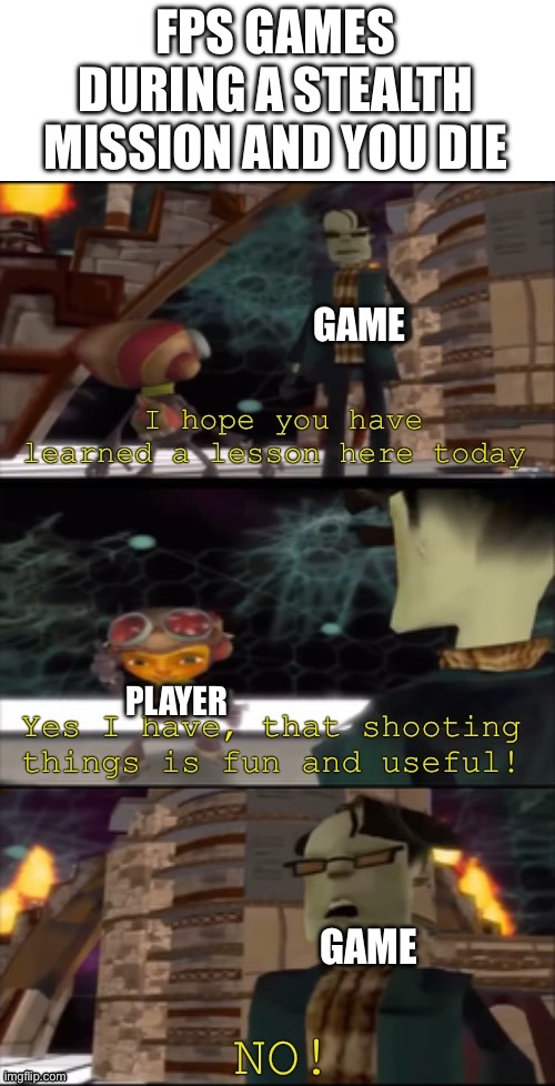 No way stealth is boring shooting the place is funnier | FPS GAMES DURING A STEALTH MISSION AND YOU DIE; GAME; PLAYER; GAME | image tagged in shooting things is fun and useful,stealth | made w/ Imgflip meme maker