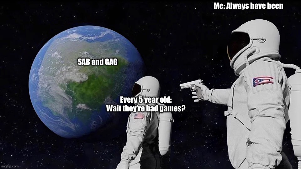 Always Has Been Meme | Me: Always have been; SAB and GAG; Every 5 year old: Wait they’re bad games? | image tagged in memes,always has been,roblox,roblox meme,space | made w/ Imgflip meme maker