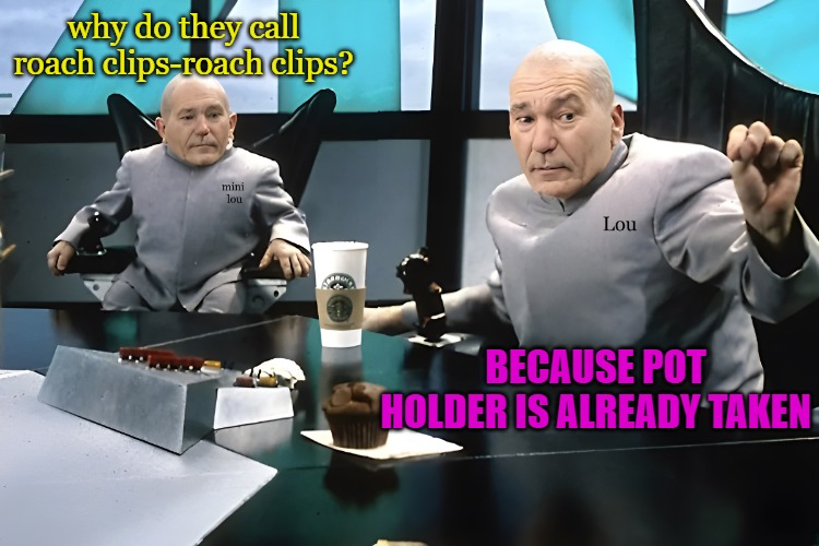 why? | why do they call roach clips-roach clips? BECAUSE POT HOLDER IS ALREADY TAKEN | image tagged in lou and mini lou,roach clips | made w/ Imgflip meme maker