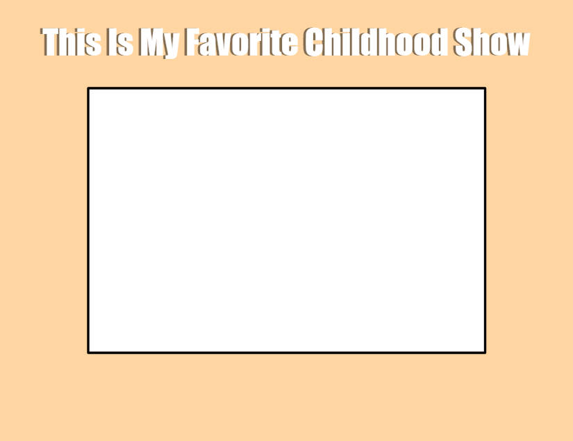 This Is My Favorite Childhood Show Blank Meme Template