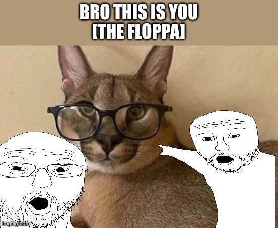 Floppa Professor | BRO THIS IS YOU
[THE FLOPPA] | image tagged in floppa professor | made w/ Imgflip meme maker