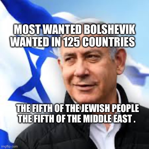 Bibi Netanyahu | MOST WANTED BOLSHEVIK
WANTED IN 125 COUNTRIES; THE FIFTH OF THE JEWISH PEOPLE THE FIFTH OF THE MIDDLE EAST . | image tagged in bibi netanyahu | made w/ Imgflip meme maker