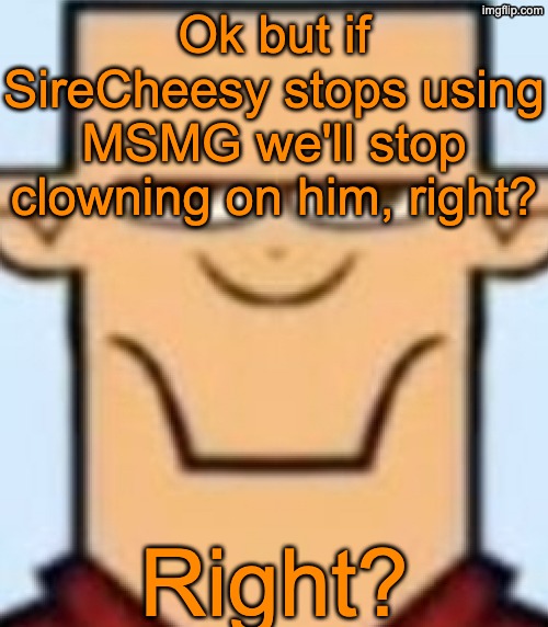 Sped Tyler | Ok but if SireCheesy stops using MSMG we'll stop clowning on him, right? Right? | image tagged in sped tyler | made w/ Imgflip meme maker