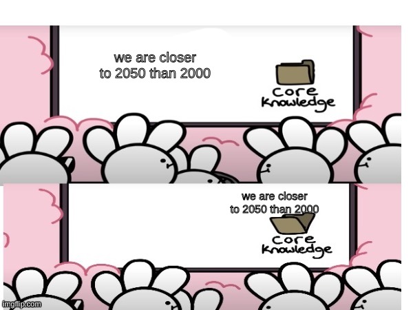 Icecreamsandwich core knowledge | we are closer to 2050 than 2000; we are closer to 2050 than 2000 | image tagged in icecreamsandwich core knowledge | made w/ Imgflip meme maker