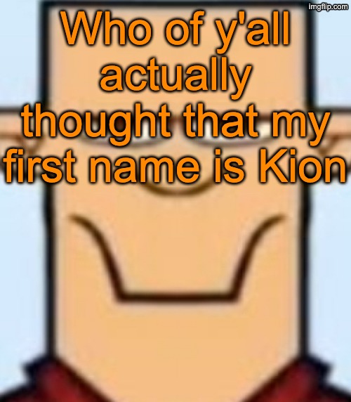 Sped Tyler | Who of y'all actually thought that my first name is Kion | image tagged in sped tyler | made w/ Imgflip meme maker