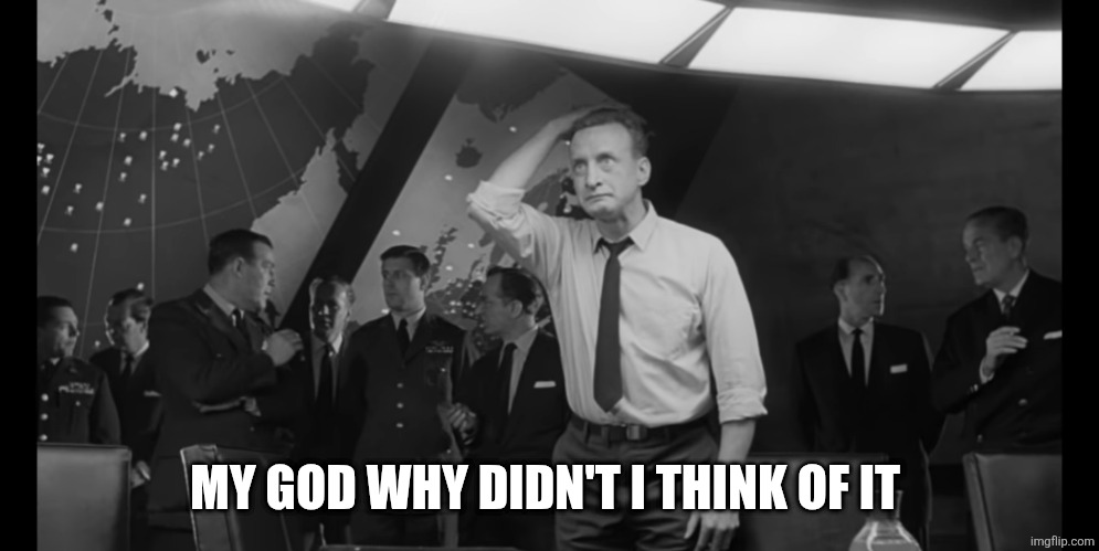 Dr Strangelove Hysterical | MY GOD WHY DIDN'T I THINK OF IT | image tagged in dr strangelove hysterical | made w/ Imgflip meme maker