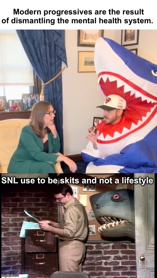 Landshark | Modern progressives are the result of dismantling the mental health system. SNL use to be skits and not a lifestyle | image tagged in landshark,politics lol,memes,progressives,derp | made w/ Imgflip meme maker