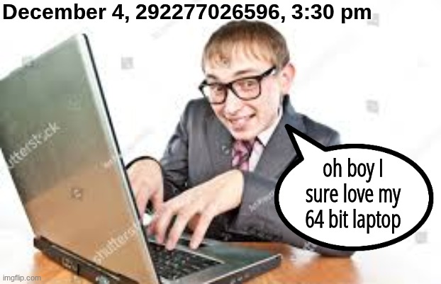 December 4, 292277026596, 3:30 pm; oh boy I sure love my 64 bit laptop | made w/ Imgflip meme maker