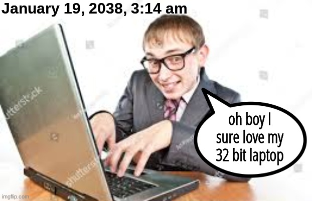 January 19, 2038, 3:14 am; oh boy I sure love my 32 bit laptop | made w/ Imgflip meme maker