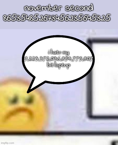 Sad Emoji At Computer | november second 865354852673456235645325; i hate my 9,223,372,036,854,775,807 bit laptop | image tagged in sad emoji at computer | made w/ Imgflip meme maker