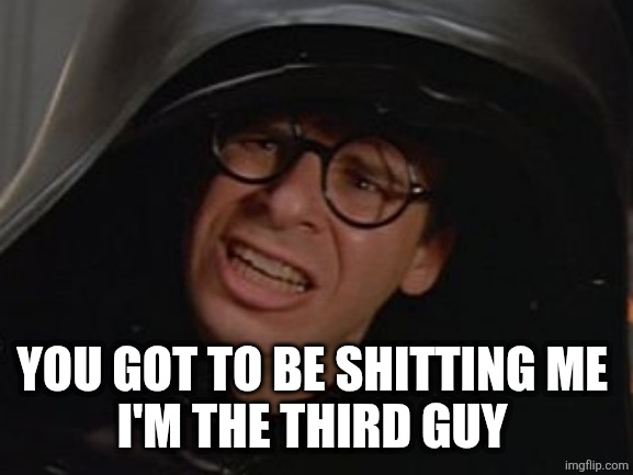 Spaceballs - Dark Helmet | YOU GOT TO BE SHITTING ME 
I'M THE THIRD GUY | image tagged in spaceballs - dark helmet | made w/ Imgflip meme maker