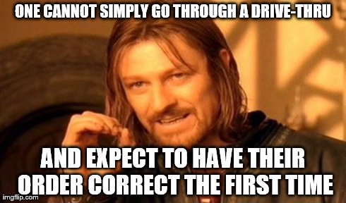 One Does Not Simply | ONE CANNOT SIMPLY GO THROUGH A DRIVE-THRU AND EXPECT TO HAVE THEIR ORDER CORRECT THE FIRST TIME | image tagged in memes,one does not simply | made w/ Imgflip meme maker