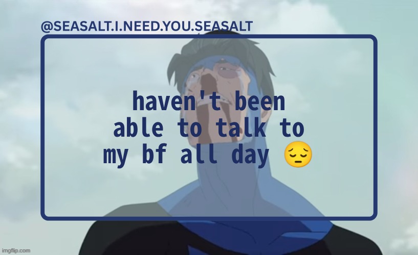 SEASALT Temp | haven't been able to talk to my bf all day 😔 | image tagged in seasalt temp | made w/ Imgflip meme maker