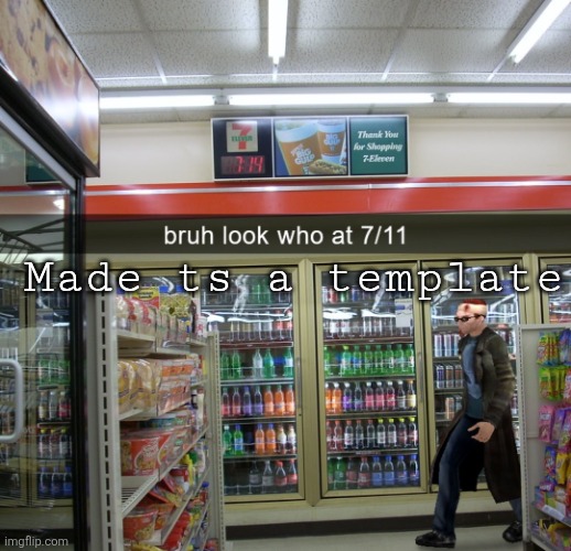 Look who at 7/11 | Made ts a template | image tagged in look who at 7/11 | made w/ Imgflip meme maker