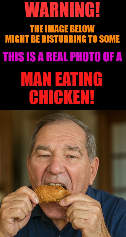 man eating chicken | WARNING! THE IMAGE BELOW MIGHT BE DISTURBING TO SOME; THIS IS A REAL PHOTO OF A; MAN EATING
CHICKEN! | image tagged in chicken,kewlew | made w/ Imgflip meme maker