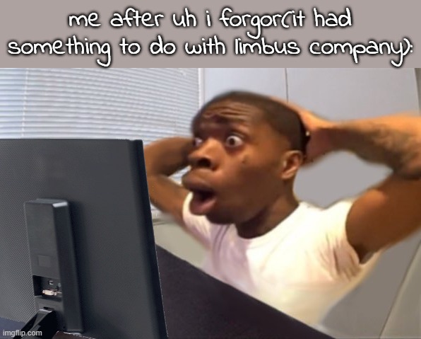 My Honest Reaction | me after uh i forgor(it had something to do with limbus company): | image tagged in my honest reaction | made w/ Imgflip meme maker