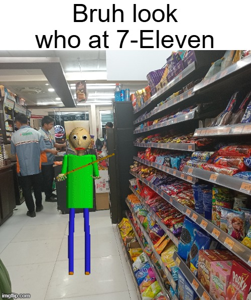 Another 7-Eleven meme. | Bruh look who at 7-Eleven | made w/ Imgflip meme maker