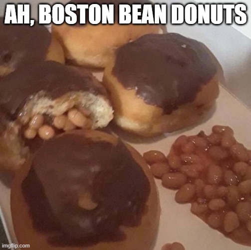 Ah, Bean | AH, BOSTON BEAN DONUTS | image tagged in cursed image | made w/ Imgflip meme maker