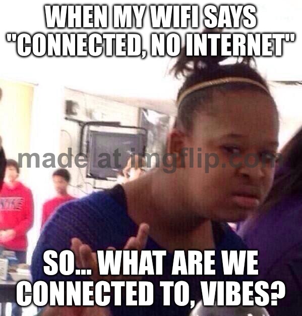 WHEN MY WIFI SAYS "CONNECTED, NO INTERNET"; SO... WHAT ARE WE CONNECTED TO, VIBES? | WHEN MY WIFI SAYS "CONNECTED, NO INTERNET"; SO... WHAT ARE WE CONNECTED TO, VIBES? | image tagged in memes,black girl wat,wifi drops,wifi,internet,vibes | made w/ Imgflip meme maker