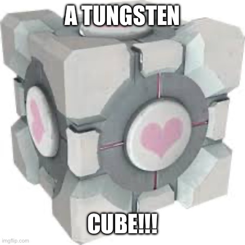 Companion cube | A TUNGSTEN CUBE!!! | image tagged in companion cube | made w/ Imgflip meme maker