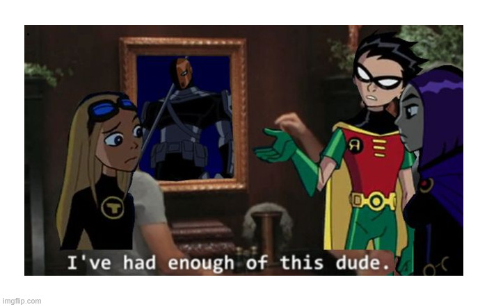 Enough | image tagged in teen titans,memes,teen titans memes,lattice climbing,climbing memes,latticeclimbing | made w/ Imgflip meme maker