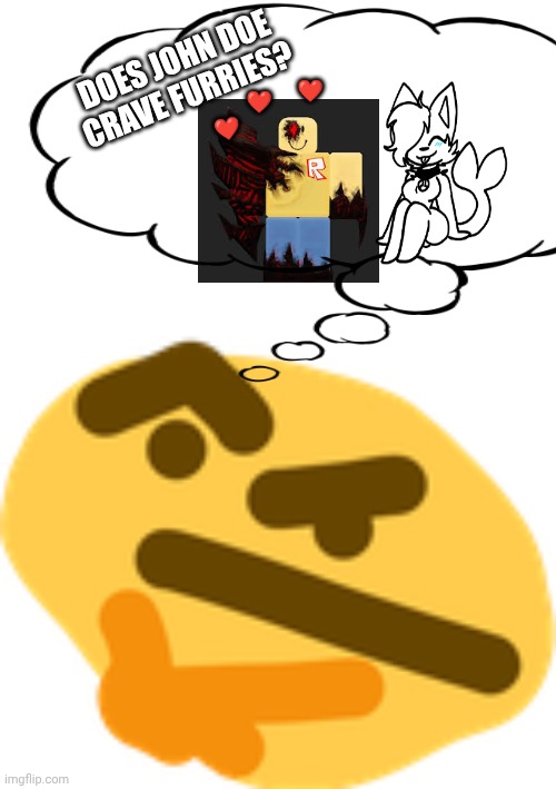 Thonking | DOES JOHN DOE CRAVE FURRIES? ❤️ ❤️ ❤️ | image tagged in thonking | made w/ Imgflip meme maker
