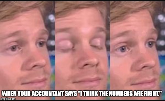 The word "think" doing some heavy lifting. Accountants and numbers. | WHEN YOUR ACCOUNTANT SAYS "I THINK THE NUMBERS ARE RIGHT." | image tagged in blinking guy,accounting,finance,business | made w/ Imgflip meme maker