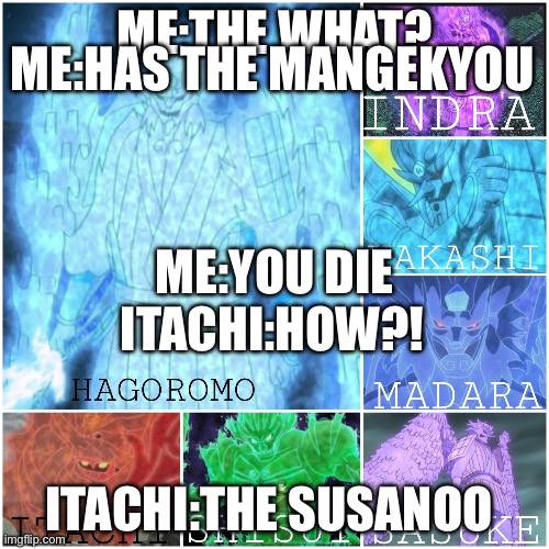Me trolling Itachi | ME:HAS THE MANGEKYOU; ME:THE WHAT? ME:YOU DIE; ITACHI:HOW?! ITACHI:THE SUSANOO | image tagged in susanoo | made w/ Imgflip meme maker