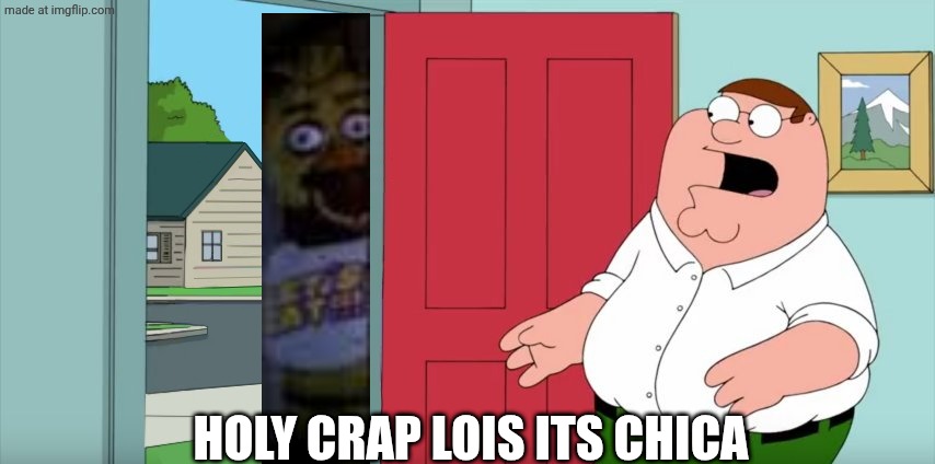 Holy crap Lois its x | HOLY CRAP LOIS ITS CHICA | image tagged in holy crap lois its x,chica,fnaf,chica looking in window fnaf,family guy,peter griffin | made w/ Imgflip meme maker