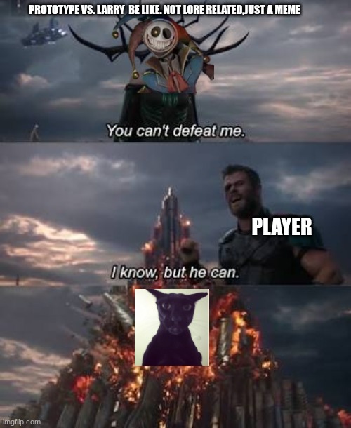 Prototype VS. Larry | PROTOTYPE VS. LARRY  BE LIKE. NOT LORE RELATED,JUST A MEME; PLAYER | image tagged in thor you can't defeat me | made w/ Imgflip meme maker