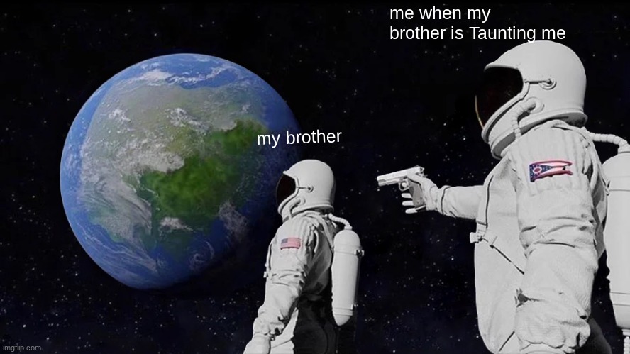 Always Has Been Meme | me when my brother is Taunting me; my brother | image tagged in memes,always has been | made w/ Imgflip meme maker