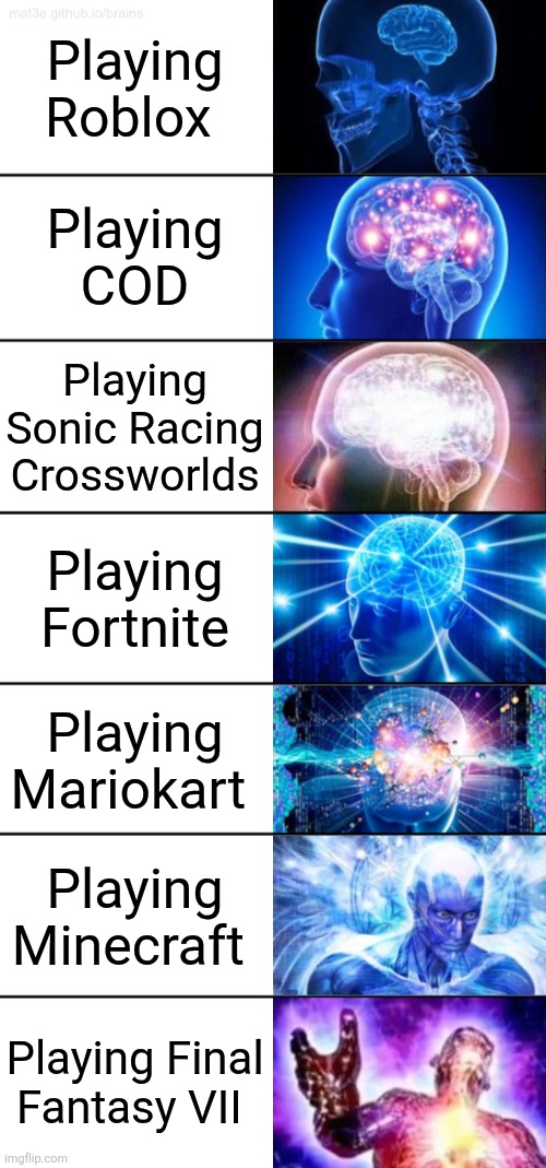 7-Tier Expanding Brain | Playing Roblox; Playing COD; Playing Sonic Racing Crossworlds; Playing Fortnite; Playing Mariokart; Playing Minecraft; Playing Final Fantasy VII | image tagged in 7-tier expanding brain | made w/ Imgflip meme maker