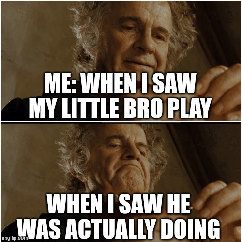 Image one | ME: WHEN I SAW MY LITTLE BRO PLAY; WHEN I SAW HE WAS ACTUALLY DOING | image tagged in bilbo - why shouldn t i keep it | made w/ Imgflip meme maker