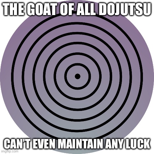 rinnegan | THE GOAT OF ALL DOJUTSU; CAN’T EVEN MAINTAIN ANY LUCK | image tagged in rinnegan | made w/ Imgflip meme maker