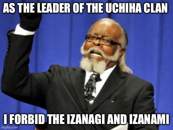 Too Damn High | AS THE LEADER OF THE UCHIHA CLAN; I FORBID THE IZANAGI AND IZANAMI | image tagged in memes,too damn high | made w/ Imgflip meme maker