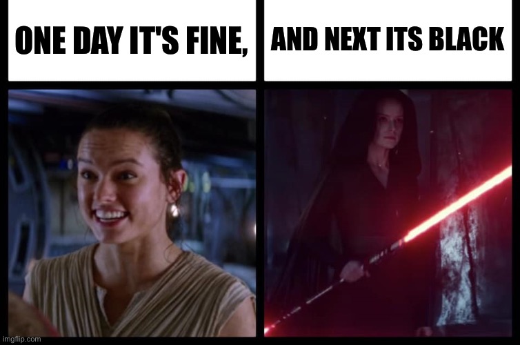 Rey Happy Evil | ONE DAY IT'S FINE, AND NEXT ITS BLACK | image tagged in rey happy evil | made w/ Imgflip meme maker