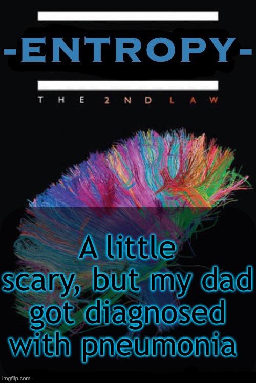 Hopefully his lungs heal, and drain the excess fluids | A little scary, but my dad got diagnosed with pneumonia | image tagged in entropy announcement temp | made w/ Imgflip meme maker