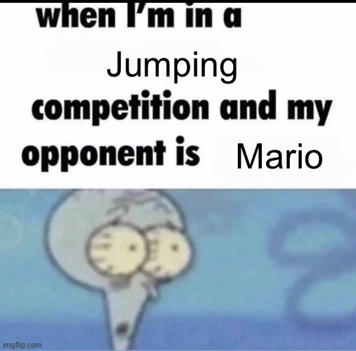 Me when I'm in a .... competition and my opponent is ..... | Jumping; Mario | image tagged in me when i'm in a competition and my opponent is | made w/ Imgflip meme maker