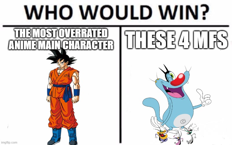 meow | THESE 4 MFS; THE MOST OVERRATED ANIME MAIN CHARACTER | image tagged in memes,who would win,oggy,goku,dragonball z,dbz meme | made w/ Imgflip meme maker