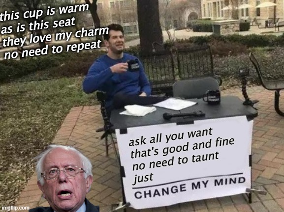 Change My Mind Meme | this cup is warm
as is this seat
they love my charm
no need to repeat; ask all you want
that's good and fine
no need to taunt
just | image tagged in memes,change my mind | made w/ Imgflip meme maker
