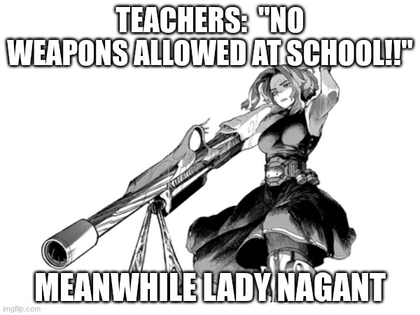 if ya know, ya know | TEACHERS:  "NO WEAPONS ALLOWED AT SCHOOL!!"; MEANWHILE LADY NAGANT | image tagged in mha | made w/ Imgflip meme maker
