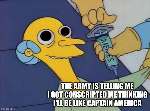 Inject Burns | THE ARMY IS TELLING ME I GOT CONSCRIPTED ME THINKING I'LL BE LIKE CAPTAIN AMERICA | image tagged in inject burns | made w/ Imgflip meme maker