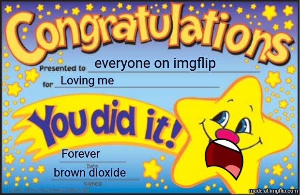 Upvote/comment if you love me | everyone on imgflip; Loving me; Forever; brown dioxide | image tagged in memes,happy star congratulations | made w/ Imgflip meme maker