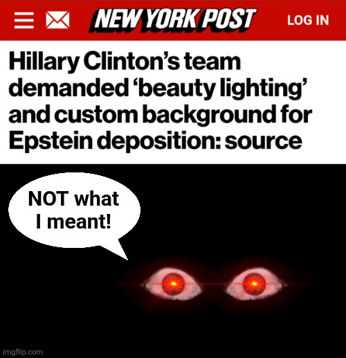 NOT what
I meant! | image tagged in memes,hillary clinton,satan,democrats,eyes,beauty lighting | made w/ Imgflip meme maker