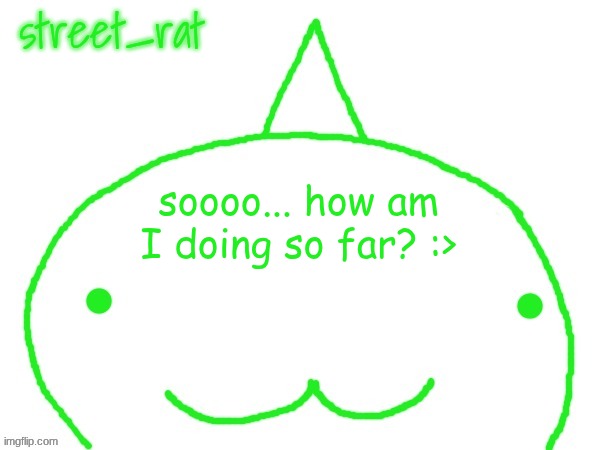 in terms of music | soooo... how am I doing so far? :> | image tagged in suspiciously announcement temp shaped forehead | made w/ Imgflip meme maker