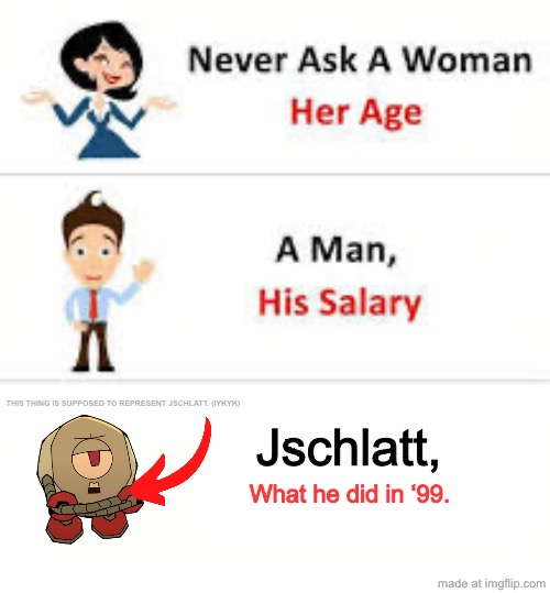 Never ask a woman her age | THIS THING IS SUPPOSED TO REPRESENT JSCHLATT. (IYKYK); Jschlatt, What he did in ‘99. | image tagged in never ask a woman her age,youtuber | made w/ Imgflip meme maker