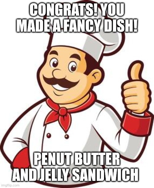 Very fancy | CONGRATS! YOU MADE A FANCY DISH! PENUT BUTTER AND JELLY SANDWICH | image tagged in chef cook | made w/ Imgflip meme maker