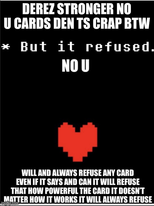 But it refused no u | DEREZ STRONGER NO U CARDS DEN TS CRAP BTW | image tagged in but it refused no u | made w/ Imgflip meme maker