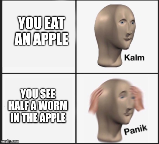 Oh crap | YOU EAT AN APPLE; YOU SEE HALF A WORM IN THE APPLE | image tagged in calm panic | made w/ Imgflip meme maker